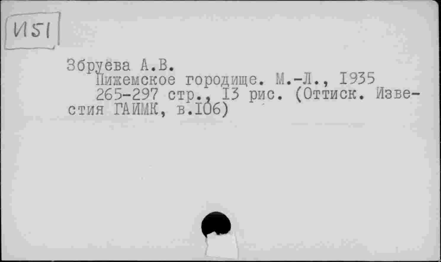 ﻿М.-Л., 1935 . (Оттиск.
Пижемское городище.
265-297 стр., 13 рис стия ГАИМК, в.106)